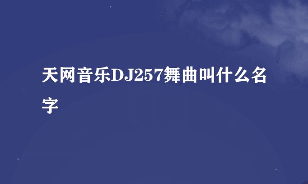 天网音乐DJ257舞曲叫什么名字