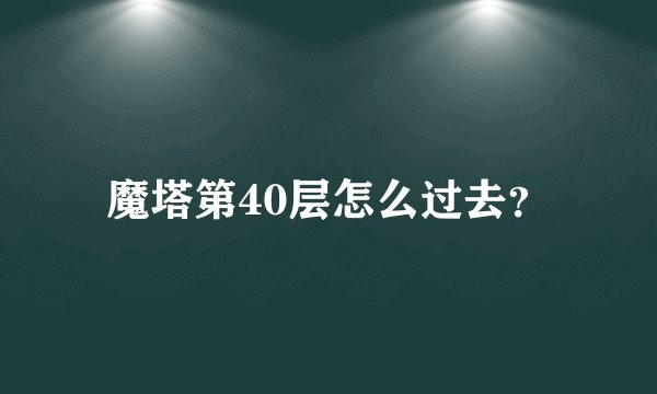 魔塔第40层怎么过去？