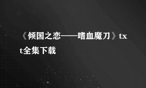 《倾国之恋——嗜血魔刀》txt全集下载