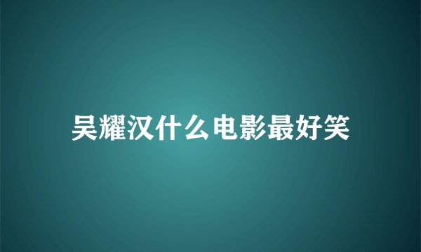 吴耀汉什么电影最好笑