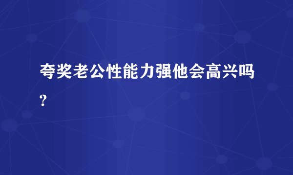 夸奖老公性能力强他会高兴吗?
