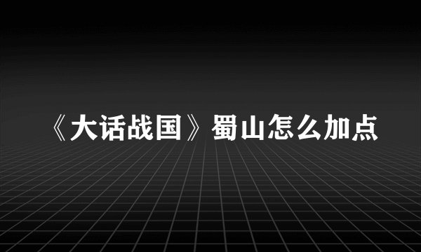 《大话战国》蜀山怎么加点