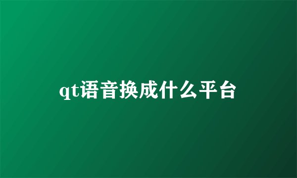 qt语音换成什么平台