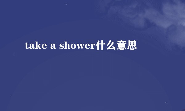 take a shower什么意思