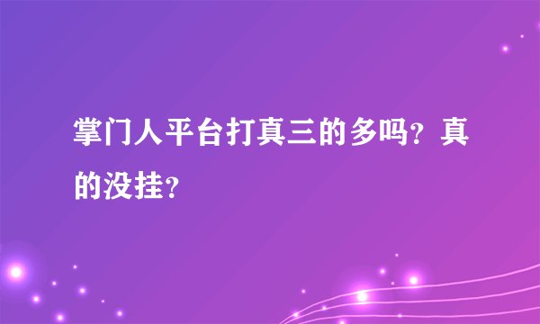 掌门人平台打真三的多吗？真的没挂？
