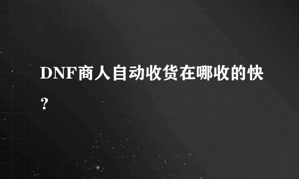 DNF商人自动收货在哪收的快？