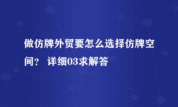 做仿牌外贸要怎么选择仿牌空间？ 详细03求解答