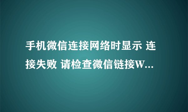 手机微信连接网络时显示 连接失败 请检查微信链接WIFi参数是怎么回事