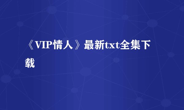 《VIP情人》最新txt全集下载