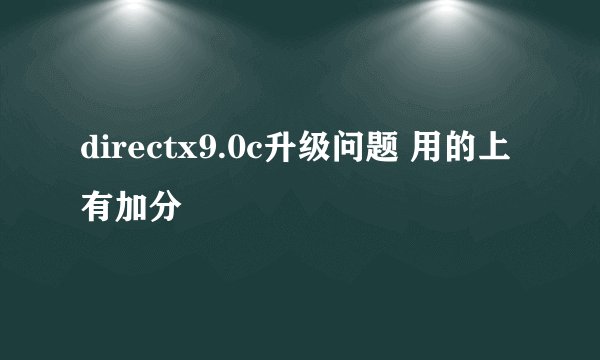 directx9.0c升级问题 用的上有加分