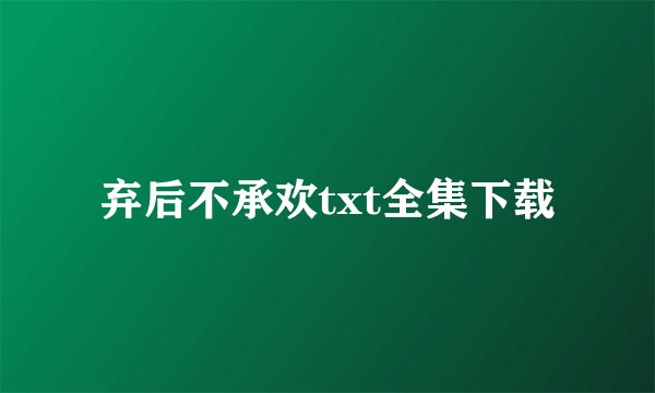 弃后不承欢txt全集下载