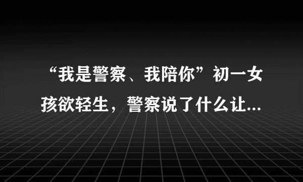 “我是警察、我陪你”初一女孩欲轻生，警察说了什么让人泪奔？
