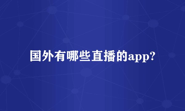 国外有哪些直播的app?