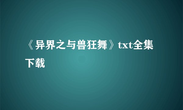 《异界之与兽狂舞》txt全集下载