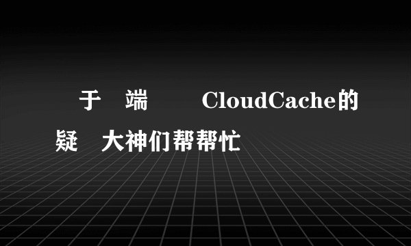 關于雲端軟體 CloudCache的疑問大神们帮帮忙