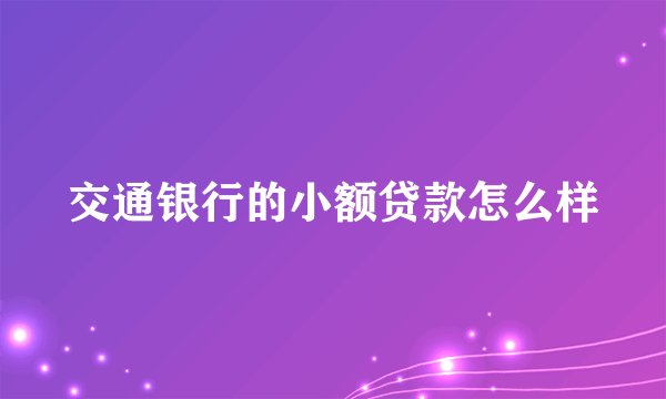 交通银行的小额贷款怎么样