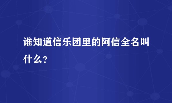 谁知道信乐团里的阿信全名叫什么？