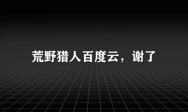 荒野猎人百度云，谢了