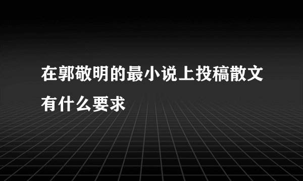在郭敬明的最小说上投稿散文有什么要求