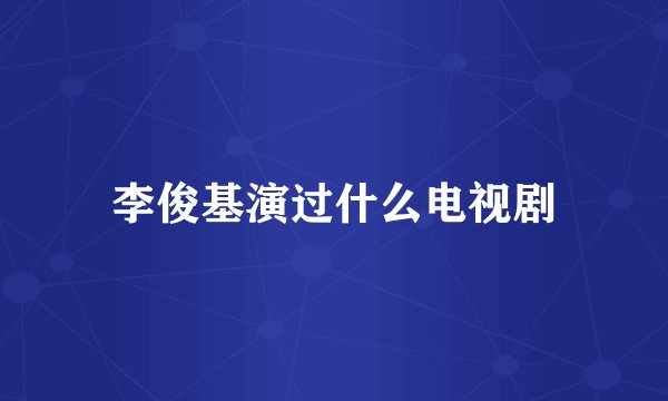 李俊基演过什么电视剧