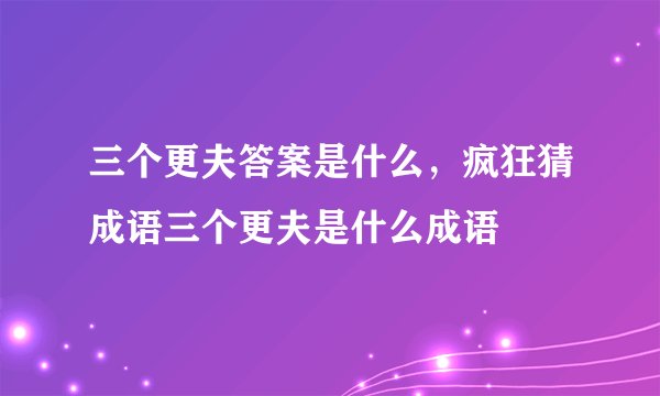 三个更夫答案是什么，疯狂猜成语三个更夫是什么成语