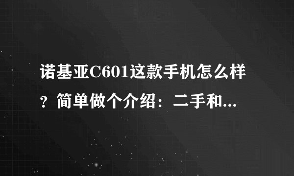 诺基亚C601这款手机怎么样？简单做个介绍：二手和全新的各多少钱？