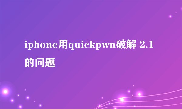 iphone用quickpwn破解 2.1的问题