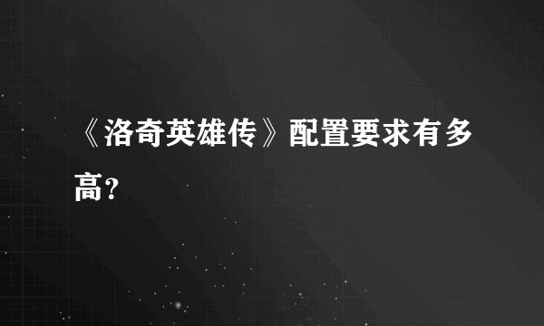 《洛奇英雄传》配置要求有多高？