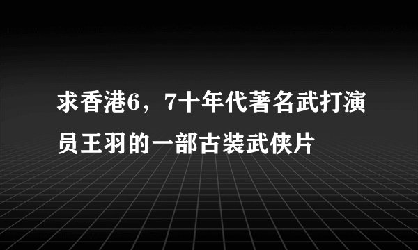 求香港6，7十年代著名武打演员王羽的一部古装武侠片