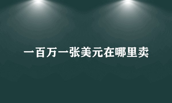 一百万一张美元在哪里卖