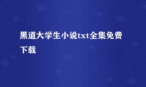 黑道大学生小说txt全集免费下载