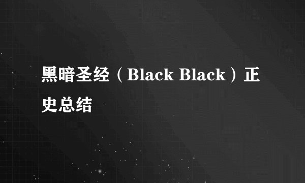 黑暗圣经（Black Black）正史总结