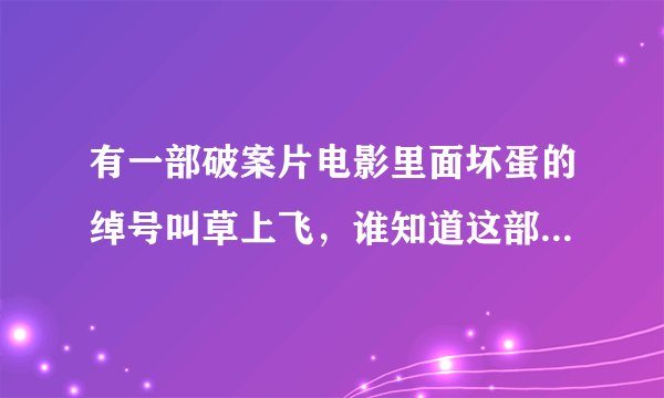 有一部破案片电影里面坏蛋的绰号叫草上飞，谁知道这部电影的名字吗？