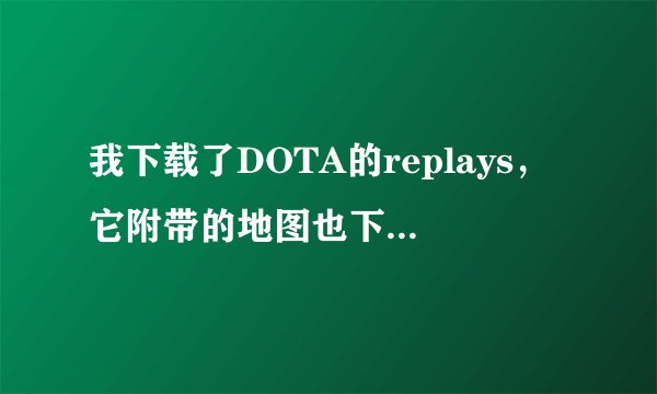 我下载了DOTA的replays，它附带的地图也下载了，可是还是看不到录像