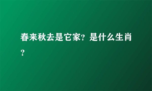 春来秋去是它家？是什么生肖？
