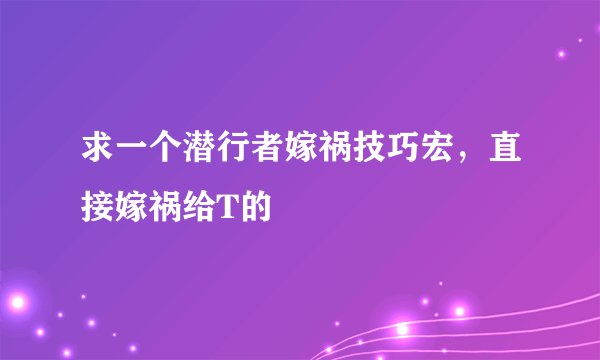 求一个潜行者嫁祸技巧宏，直接嫁祸给T的