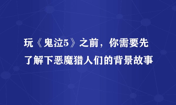 玩《鬼泣5》之前，你需要先了解下恶魔猎人们的背景故事
