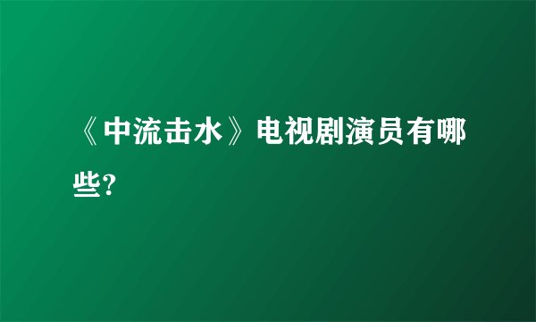 《中流击水》电视剧演员有哪些?