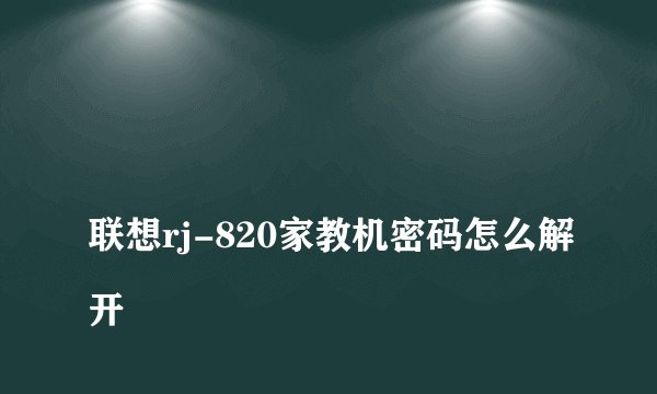 
联想rj-820家教机密码怎么解开

