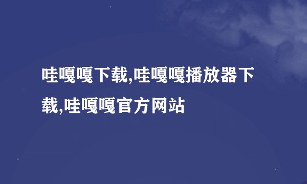 哇嘎嘎下载,哇嘎嘎播放器下载,哇嘎嘎官方网站