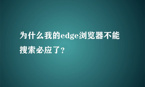 为什么我的edge浏览器不能搜索必应了？