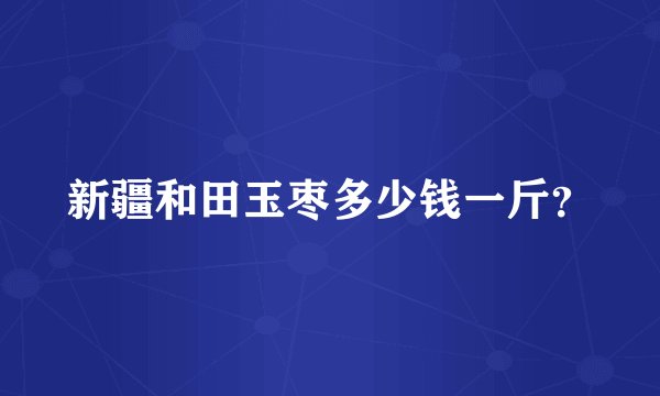 新疆和田玉枣多少钱一斤？