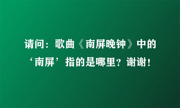 请问：歌曲《南屏晚钟》中的‘南屏’指的是哪里？谢谢！