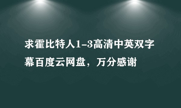 求霍比特人1-3高清中英双字幕百度云网盘，万分感谢