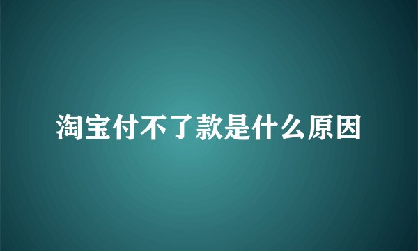 淘宝付不了款是什么原因