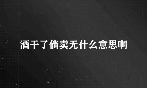 酒干了倘卖无什么意思啊