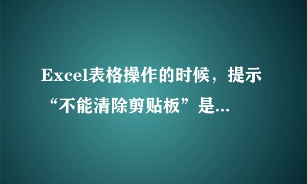 Excel表格操作的时候，提示“不能清除剪贴板”是什么意思？