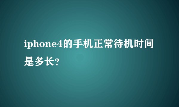iphone4的手机正常待机时间是多长？
