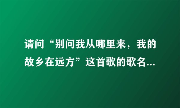 请问“别问我从哪里来，我的故乡在远方”这首歌的歌名叫什么？