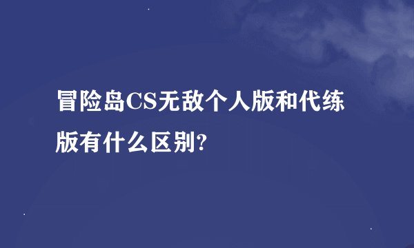 冒险岛CS无敌个人版和代练版有什么区别?